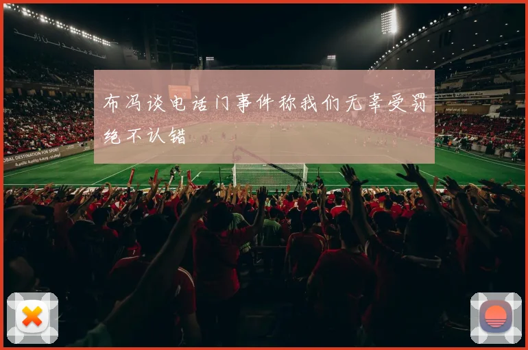 布冯谈电话门事件称我们无辜受罚绝不认错