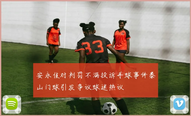 安永佳对判罚不满投诉手球事件泰山门球引发争议球迷热议